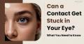 Can a Contact Get Stuck in Your Eye? Find Out Now!